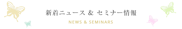 新着ニュース＆セミナー情報　News & Seminars